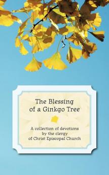 The Blessing of a Ginkgo Tree: A Collection of Devotions by the Clergy of Christ Episcopal Church