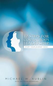 12 Steps For Courageous Leadership: Start Your Journey Now!