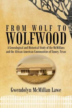 From Wolf to Wolfwood: A Genealogical and Historical Study of the McMillans and the African American Communities of Emory Texas