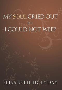 My Soul Cried Out...But I Could Not Weep