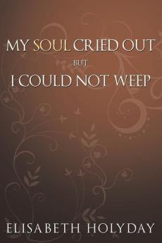 My Soul Cried Out...But I Could Not Weep