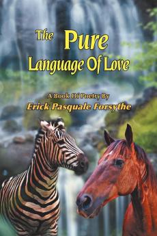 The Pure Language Of Love: A Book Of Poetry By Erick Pasquale Forsythe