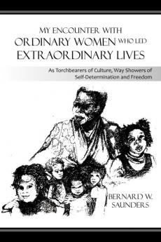 My Encounter with Ordinary Women Who Led Extraordinary Lives: As Torchbearers of Culture Way Showers of Self-Determination and Freedom