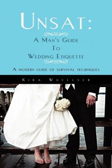 Unsat: A Man's Guide To Wedding Etiquette: A modern guide of survival techniques