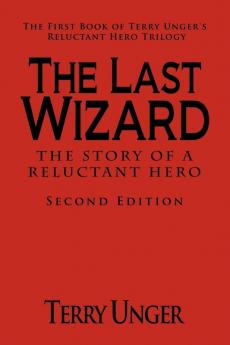 The Last Wizard - The Story of a Reluctant Hero Second Edition: The First Book of Terry Unger's Reluctant Hero Trilogy