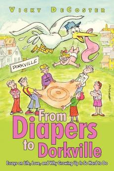 From Diapers to Dorkville: Essays on Life Love and Why Growing Up Is So Hard to Do