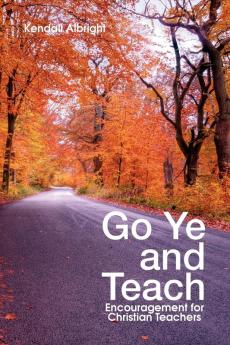 Go Ye and Teach: Encouragement for Christian Teachers