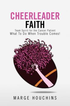 Cheerleader Faith: Team Spirit for the Cancer Patient What to Do When Trouble Comes!