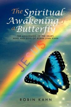 The Spiritual Awakening of a Butterfly: The Awakening of the Heart Mind and Soul of Robin Lynn Kahn