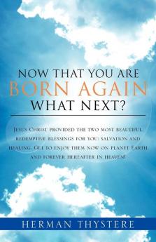 Now That You Are Born Again What Next?: Jesus Christ provided the two most beautiful redemptive blessings for you: salvation and healing. Get to ... planet Earth and forever hereafter in heaven!