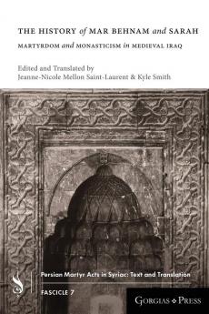 The History of Mar Behnam and Sarah: Martyrdom and Monasticism in Medieval Iraq: 7 (Persian Martyr Acts in Syriac: Text and Translation)