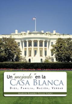 Un Mojado En La Casa Blanca