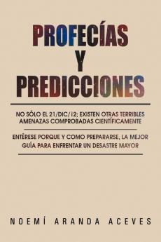 Profecías Y Predicciones: No Sólo El 21/Dic/12; Existen Otras Terribles Amenazas Comprobadas Científicamente / Entérese Porque Y Como Prepararse, La Mejor ... Un Desastre Mayor (Spanish Edition)