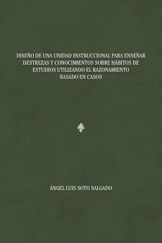 Diseño De Una Unidad Instruccional Para Enseñar Destrezas Y Conocimientos Sobre Hábitos De Estudios Utilizando El Razonamiento Basado En Casos (Spanish Edition)
