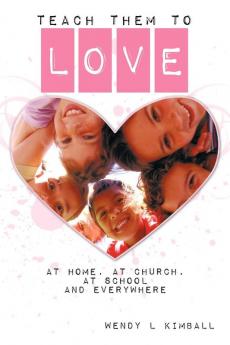 Teach Them To Love: At Home at Church at School and Everywhere