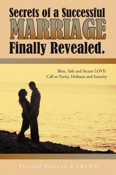 Secrets of a Successful MARRIAGE Finally Revealed.: Bless Safe and Secure LOVE-Call to Purity Holiness and Sanctity