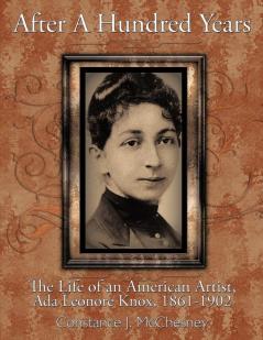 After A Hundred Years: The Life of an American Artist Ada Leonore Knox 1861-1902