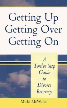 Getting Up Getting Over Getting On: A Twelve Step Guide To Divorce Recovery