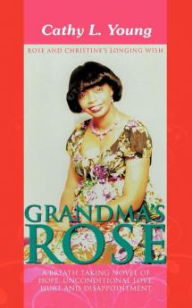 Grandma's Rose: A Breath Taking Novel of Hope Unconditional Love Hurt and Disappointment: Rose and Christine's Longing Wish