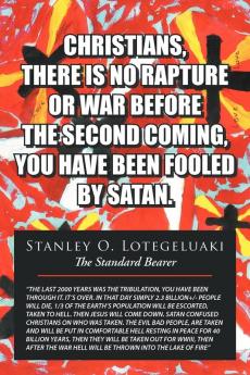 CHRISTIANS THERE IS NO RAPTURE OR WAR BEFORE THE SECOND COMING YOU HAVE BEEN FOOLED BY SATAN
