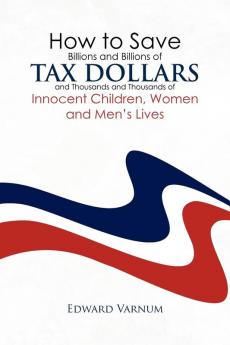 How to save billions and billions of tax dollars and thousands and thousands of innocent children women and men's lives