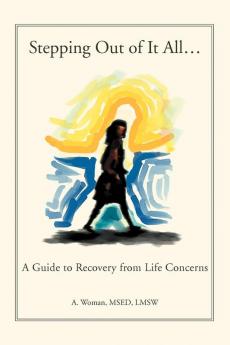 Stepping Out of It All...: A Guide to Recovery from Life Concerns