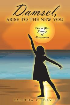 Damsel Arise to the New You: This Is Your Journey of Resurrection