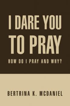 I Dare You to Pray: How Do I Pray and Why?