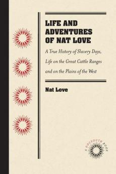 Life and Adventures of Nat Love Better Known in the Cattle Country as Deadwood Dick by Himself