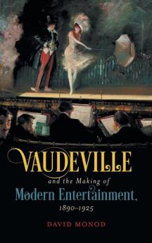 Vaudeville and the Making of Modern Entertainment 1890-1925