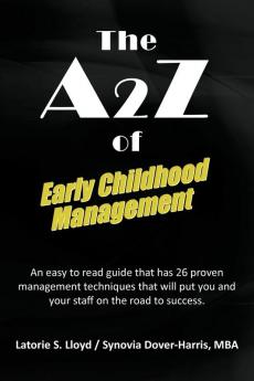 The A2z of Early Childhood Management: An Easy to Read Guide That Has 26 Proven Management Techniques That Will Put You and Your Staff on the Road to