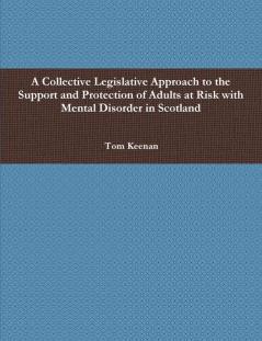 A Collective Legislative Approach to the Support and Protection of Adults at Risk with Mental Disorder in Scotland