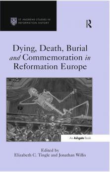 Dying Death Burial and Commemoration in Reformation Europe