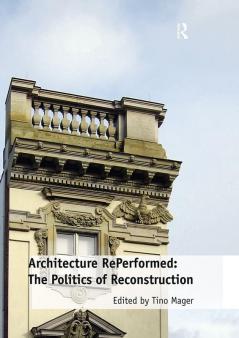 Architecture Reperformed: The Politics of Reconstruction