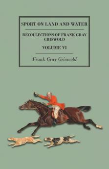 Sport on Land and Water - Recollections of Frank Gray Griswold - Volume VI