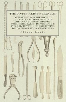 The Naturalist's Manual - Containing Descriptions of the Nests and Eggs of North American Birds (Turdidae - Tanagridae) also Instructions for Collecting and Preserving Birds Nests Eggs and Insects