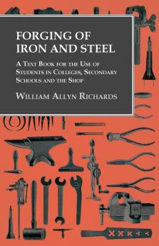 Forging of Iron and Steel - A Text Book for the Use of Students in Colleges Secondary Schools and the Shop
