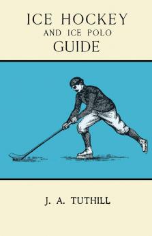 Ice Hockey and Ice Polo Guide: Containing a Complete Record of the Season of 1896-97: With Amended Playing Rules of the Amateur Hockey League of New ... England Skating Association Ice Polo League