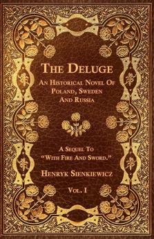 The Deluge - Vol. I. - An Historical Novel Of Poland Sweden And Russia