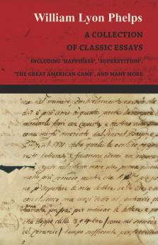 A Collection of Classic Essays by William Lyon Phelps - Including 'Happiness' 'Superstition' 'The Great American Game' and Many More