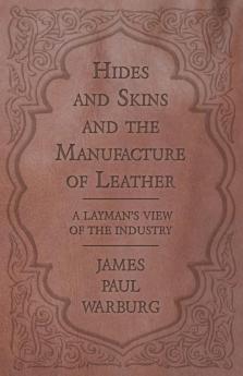 Hides and Skins and the Manufacture of Leather - A Layman's View of the Industry