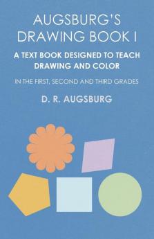 Augsburg's Drawing Book I - A Text Book Designed to Teach Drawing and Color in the First Second and Third Grades