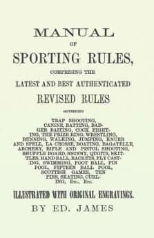 Manual of Sporting Rules Comprising the Latest and Best Authenticated Revised Rules Governing Trap Shooting Canine Ratting Badger Baiting Cook ... and Pistol Shooting Shuffle Board Shinny...