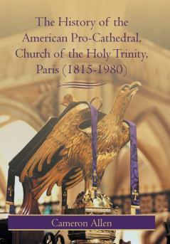 The History of the American Pro-Cathedral of the Holy Trinity Paris (1815-1980)