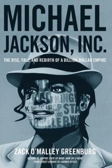 Michael Jackson Inc.: The Rise Fall and Rebirth of a Billion-Dollar Empire