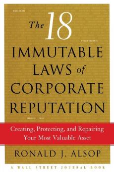 The 18 Immutable Laws of Corporate Reputation: Creating Protecting and Repairing Your Most Valuable Asset (A Wall Street Journal Book)