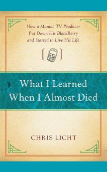 What I Learned When I Almost Died: How a Maniac TV Producer Put Down His BlackBerry and Started to Live His Life