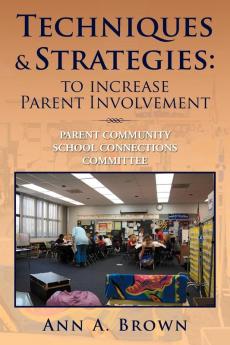 Techniques & Strategies: To Increase Parent Involvement: Parent Community School Connections Committee