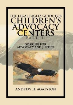 The Legal Eagles Guide for Children's Advocacy Centers Part III