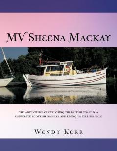 Mv Sheena MacKay: The Adventures of Exploring the British Coast in a Converted Scottish Traveler and Living to Tell the Tale